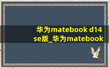 华为matebook d14 se版_华为matebook d14 se版11代酷睿i5